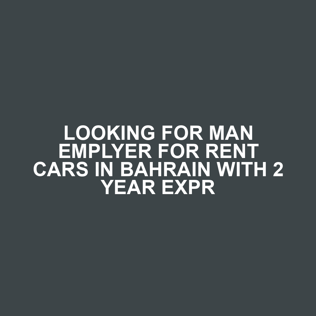 LOOKING FOR MAN EMPLYER FOR RENT CARS IN BAHRAIN WITH 2 YEAR EXPR
