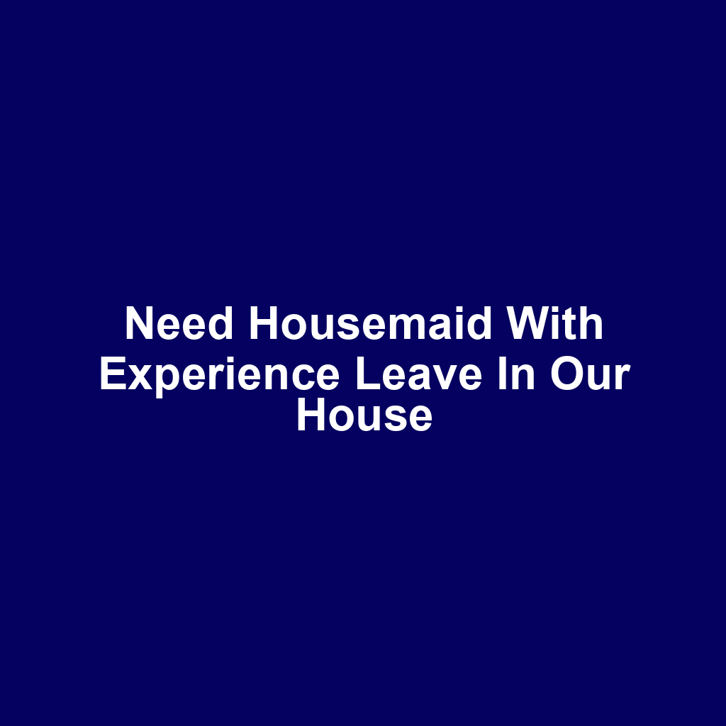Need Housemaid With Experience Leave In Our House